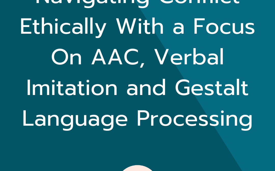 Navigating Conflict Ethically With a Focus On AAC, Verbal Imitation and Gestalt Language Processing