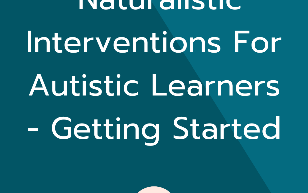 Naturalistic Interventions For Autistic Learners – Getting Started