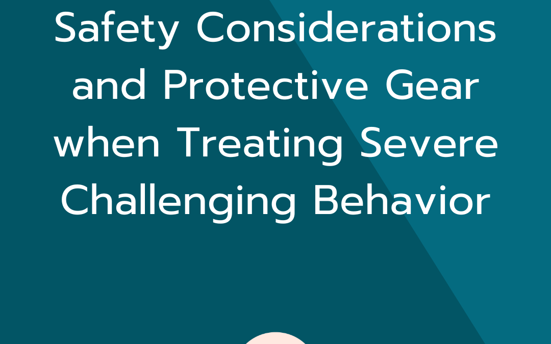 Safety Considerations and Protective Gear when Treating Severe Challenging Behavior